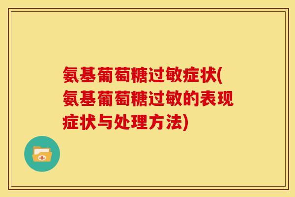 氨基葡萄糖过敏症状(氨基葡萄糖过敏的表现症状与处理方法)