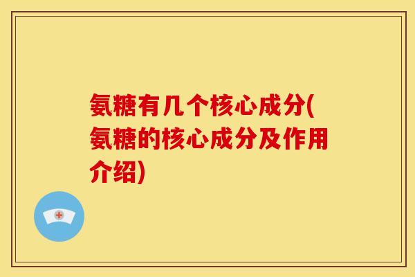 氨糖有几个核心成分(氨糖的核心成分及作用介绍)