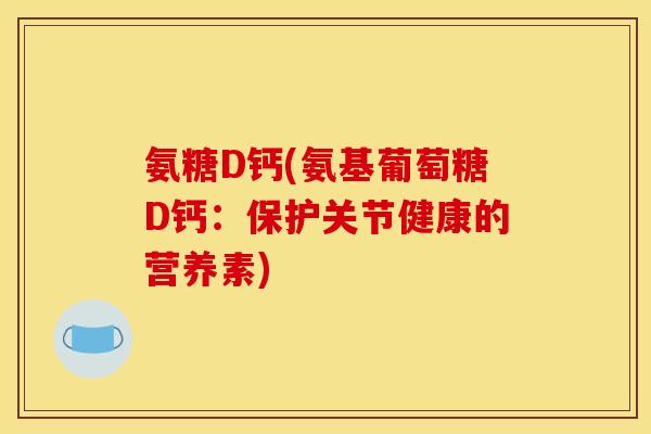 氨糖D钙(氨基葡萄糖D钙：保护关节健康的营养素)