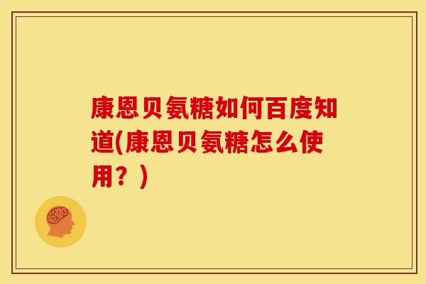 康恩贝氨糖如何百度知道(康恩贝氨糖怎么使用？)