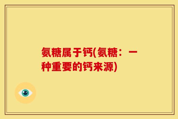 氨糖属于钙(氨糖：一种重要的钙来源)