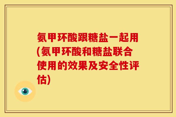 氨甲环酸跟糖盐一起用(氨甲环酸和糖盐联合使用的效果及安全性评估)