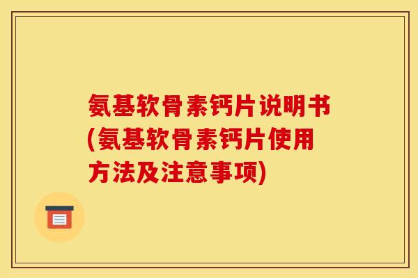 氨基软骨素钙片说明书(氨基软骨素钙片使用方法及注意事项)