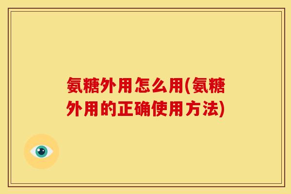 氨糖外用怎么用(氨糖外用的正确使用方法)