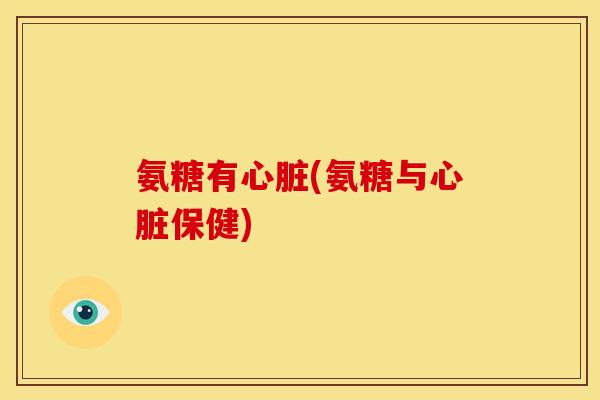 氨糖有心脏(氨糖与心脏保健)