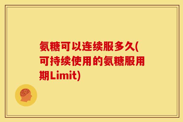 氨糖可以连续服多久(可持续使用的氨糖服用期Limit) 氨糖可以连续服多久(可持续使用的氨糖服用期Limit)
