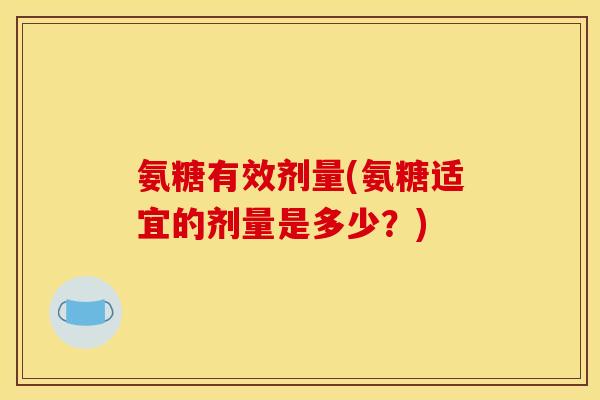 氨糖有效剂量(氨糖适宜的剂量是多少？)