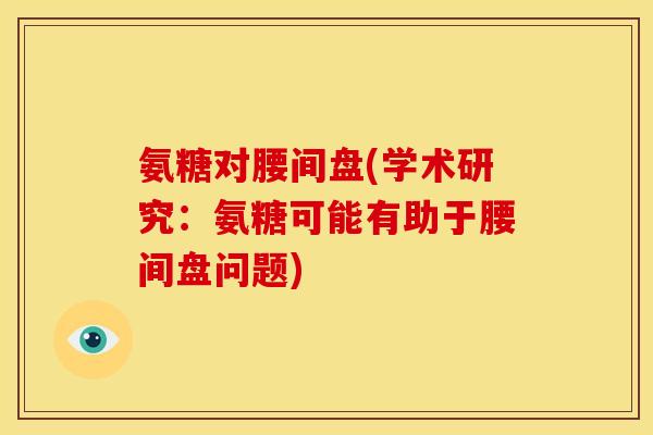 氨糖对腰间盘(学术研究：氨糖可能有助于腰间盘问题)