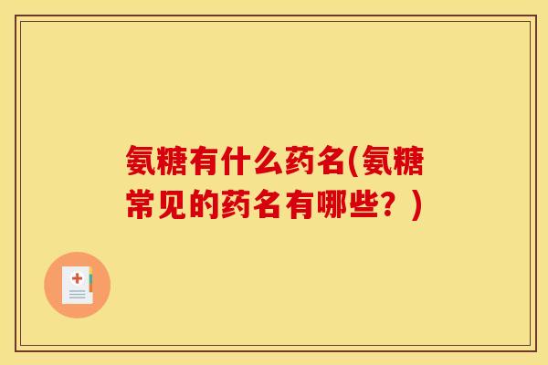 氨糖有什么药名(氨糖常见的药名有哪些？)