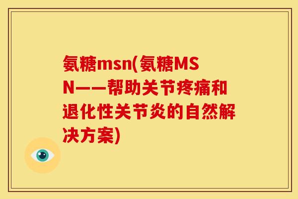 氨糖msn(氨糖MSN——帮助关节疼痛和退化性关节炎的自然解决方案)
