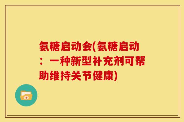 氨糖启动会(氨糖启动：一种新型补充剂可帮助维持关节健康)