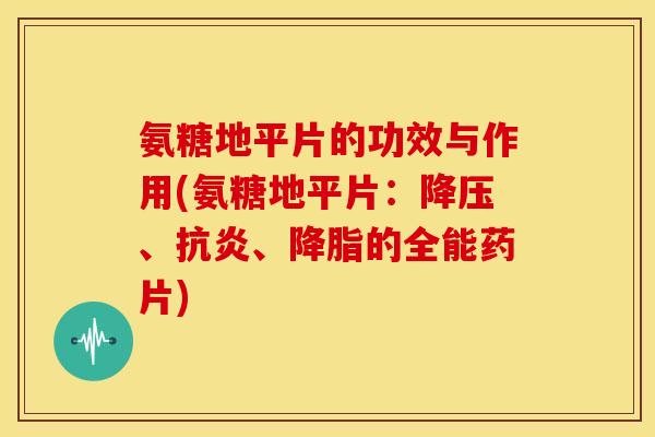 氨糖地平片的功效与作用(氨糖地平片:、、的全能药片) 氨糖地平片的功效与作用(氨糖地平片:、、的全能药片)