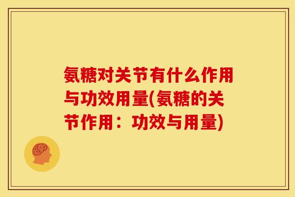 氨糖对关节有什么作用与功效用量(氨糖的关节作用:功效与用量) 氨糖对关节有什么作用与功效用量(氨糖的关节作用:功效与用量)
