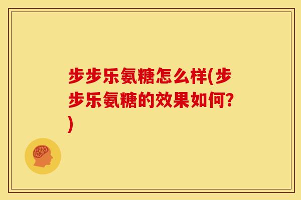 步步乐氨糖怎么样(步步乐氨糖的效果如何？)