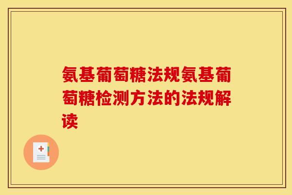 氨基葡萄糖法规氨基葡萄糖检测方法的法规解读