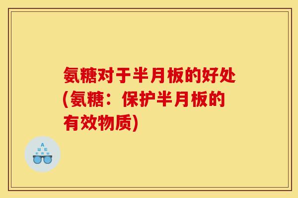 氨糖对于半月板的好处(氨糖：保护半月板的有效物质)