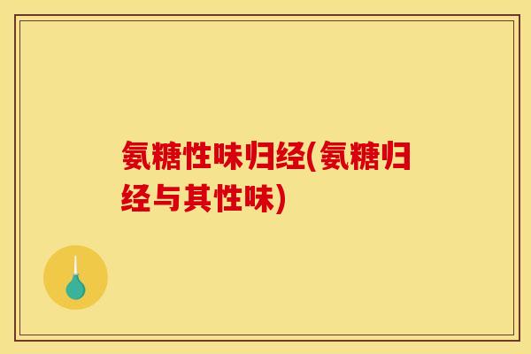 氨糖性味归经(氨糖归经与其性味)