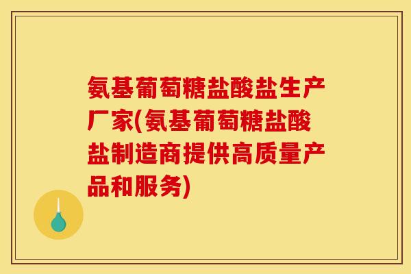 氨基葡萄糖盐酸盐生产厂家(氨基葡萄糖盐酸盐制造商提供高质量产品和服务)