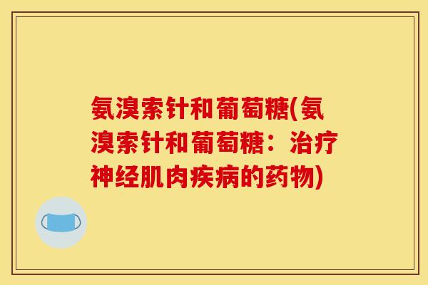 氨溴索针和葡萄糖(氨溴索针和葡萄糖:肌肉的) 氨溴索针和葡萄糖(氨溴索针和葡萄糖:肌肉的)