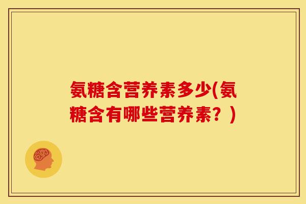 氨糖含营养素多少(氨糖含有哪些营养素？)