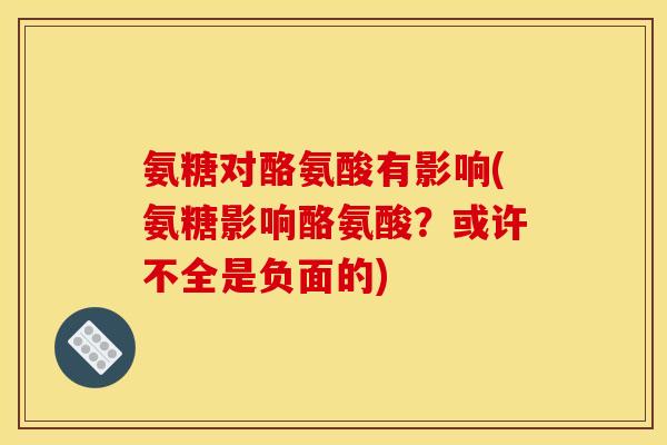 氨糖对酪氨酸有影响(氨糖影响酪氨酸？或许不全是负面的)