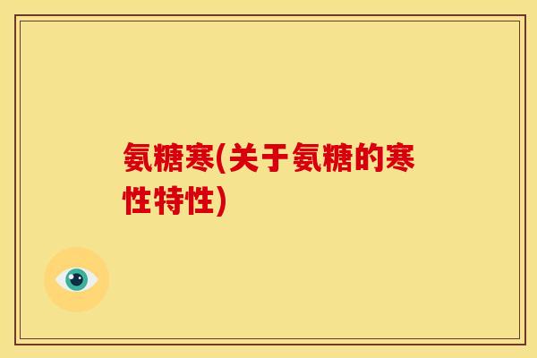 氨糖寒(关于氨糖的寒性特性)