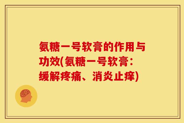氨糖一号软膏的作用与功效(氨糖一号软膏：缓解疼痛、消炎止痒)
