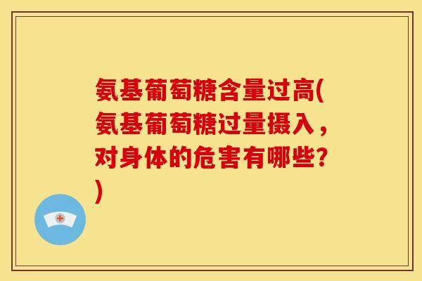 氨基葡萄糖含量过高(氨基葡萄糖过量摄入，对身体的危害有哪些？)