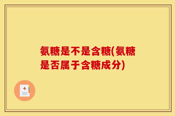 氨糖是不是含糖(氨糖是否属于含糖成分)