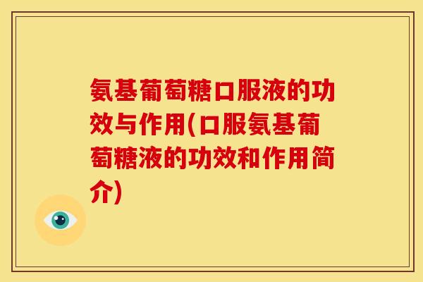 氨基葡萄糖口服液的功效与作用(口服氨基葡萄糖液的功效和作用简介) 氨基葡萄糖口服液的功效与作用(口服氨基葡萄糖液的功效和作用简介)