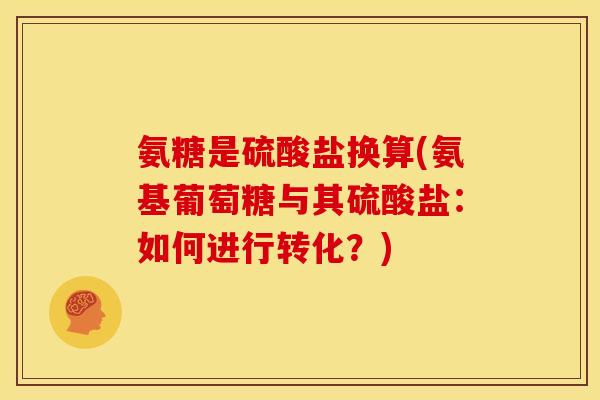 氨糖是硫酸盐换算(氨基葡萄糖与其硫酸盐：如何进行转化？)