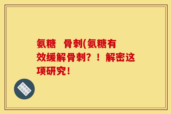 氨糖  骨刺(氨糖有效缓解骨刺？！解密这项研究！