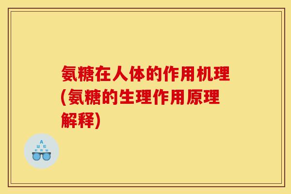 氨糖在人体的作用机理(氨糖的生理作用原理解释)