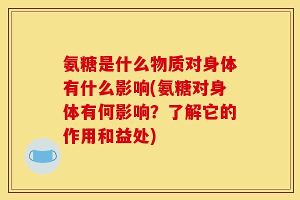 氨糖是什么物质对身体有什么影响(氨糖对身体有何影响？了解它的作用和益处)