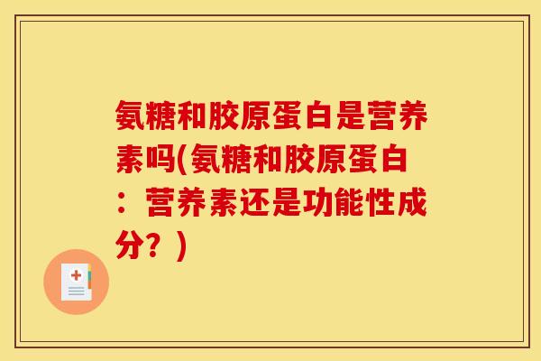 氨糖和胶原蛋白是营养素吗(氨糖和胶原蛋白：营养素还是功能性成分？)