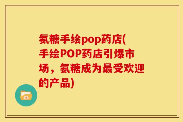 氨糖手绘pop药店(手绘POP药店引爆市场，氨糖成为最受欢迎的产品)