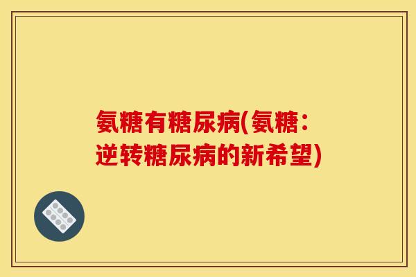 氨糖有糖尿病(氨糖：逆转糖尿病的新希望)