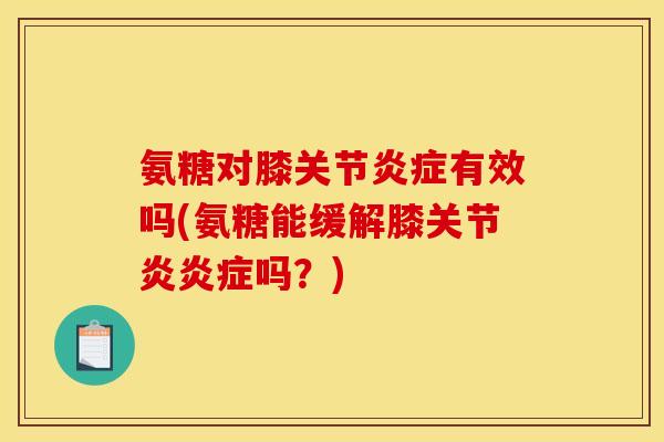 氨糖对膝关节炎症有效吗(氨糖能缓解膝关节炎炎症吗？)