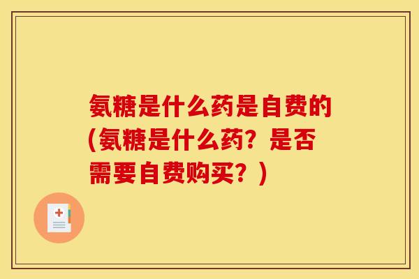 氨糖是什么药是自费的(氨糖是什么药?是否需要自费购买?) 氨糖是什么药是自费的(氨糖是什么药?是否需要自费购买?)