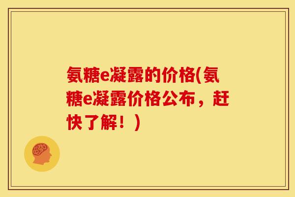 氨糖e凝露的价格(氨糖e凝露价格公布，赶快了解！)