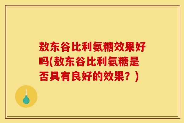 敖东谷比利氨糖效果好吗(敖东谷比利氨糖是否具有良好的效果？)