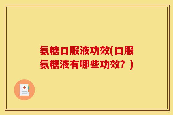 氨糖口服液功效(口服氨糖液有哪些功效？)