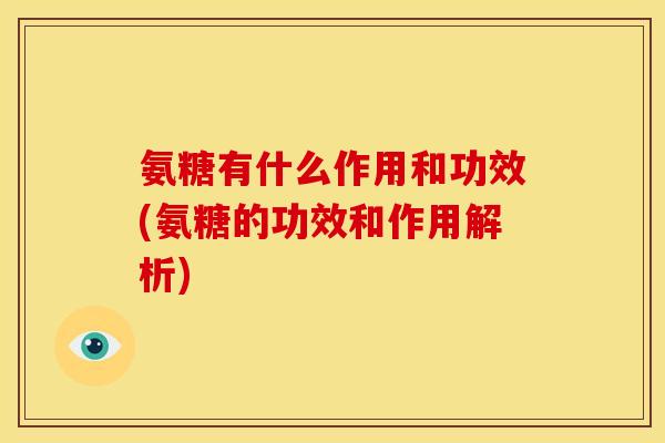 氨糖有什么作用和功效(氨糖的功效和作用解析)