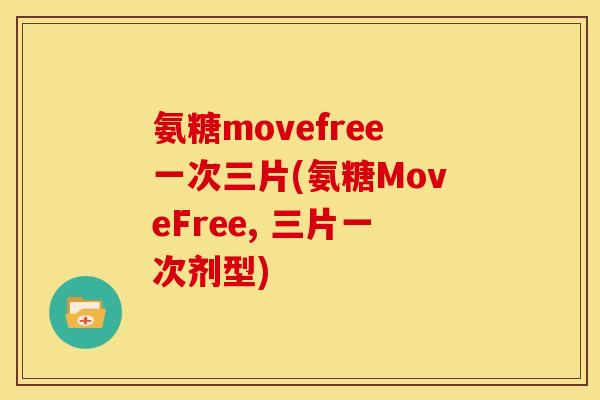氨糖movefree一次三片(氨糖MoveFree, 三片一次剂型)