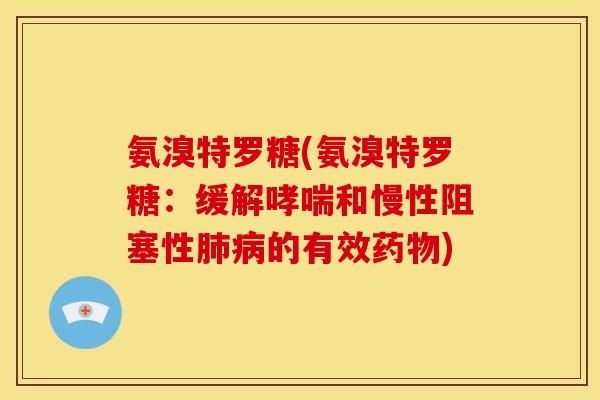 氨溴特罗糖(氨溴特罗糖:缓解和慢性阻塞性的有效) 氨溴特罗糖(氨溴特罗糖:缓解和慢性阻塞性的有效)