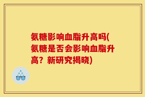 氨糖影响升高吗(氨糖是否会影响升高？新研究揭晓)