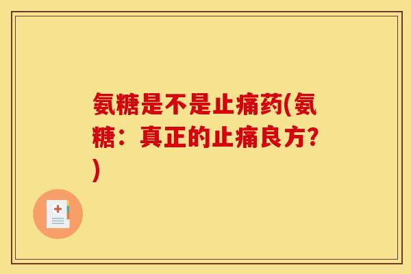 氨糖是不是止痛药(氨糖：真正的止痛良方？)