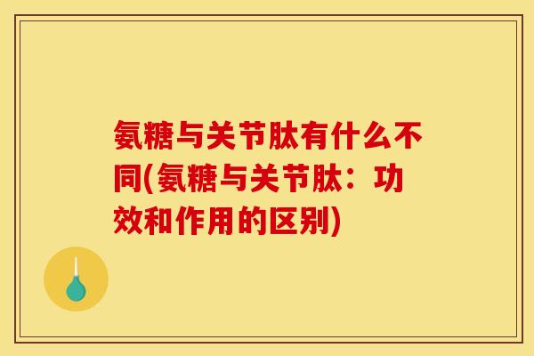 氨糖与关节肽有什么不同(氨糖与关节肽：功效和作用的区别)