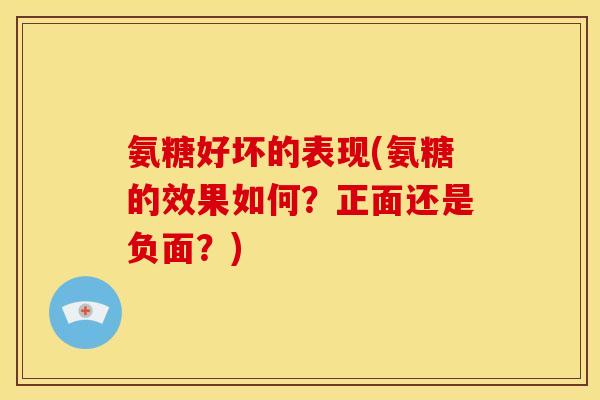 氨糖好坏的表现(氨糖的效果如何？正面还是负面？)