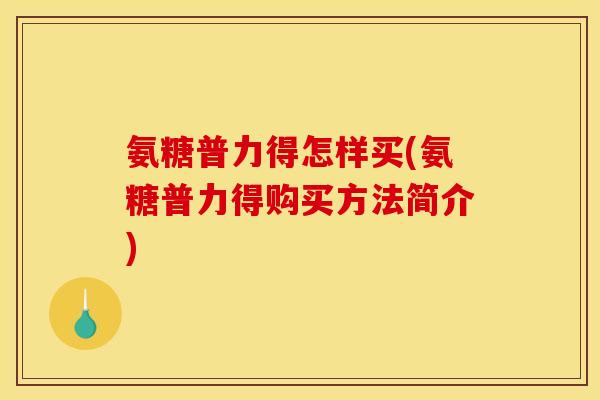 氨糖普力得怎样买(氨糖普力得购买方法简介)